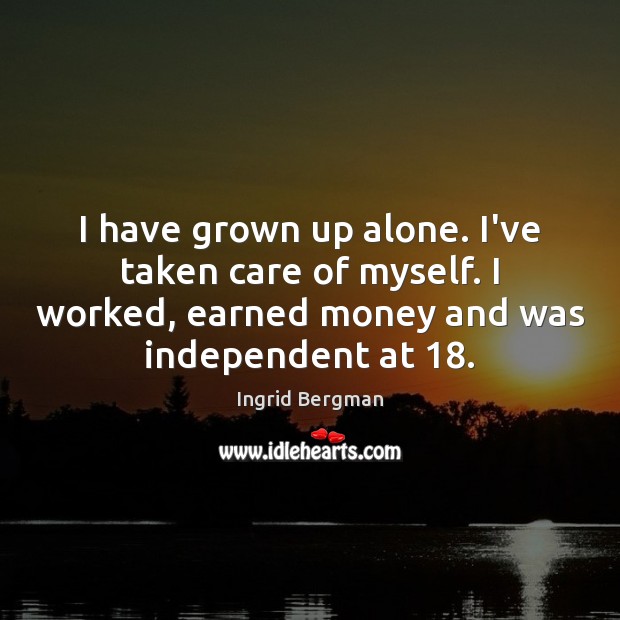 I have grown up alone. I’ve taken care of myself. I worked, Ingrid Bergman Picture Quote