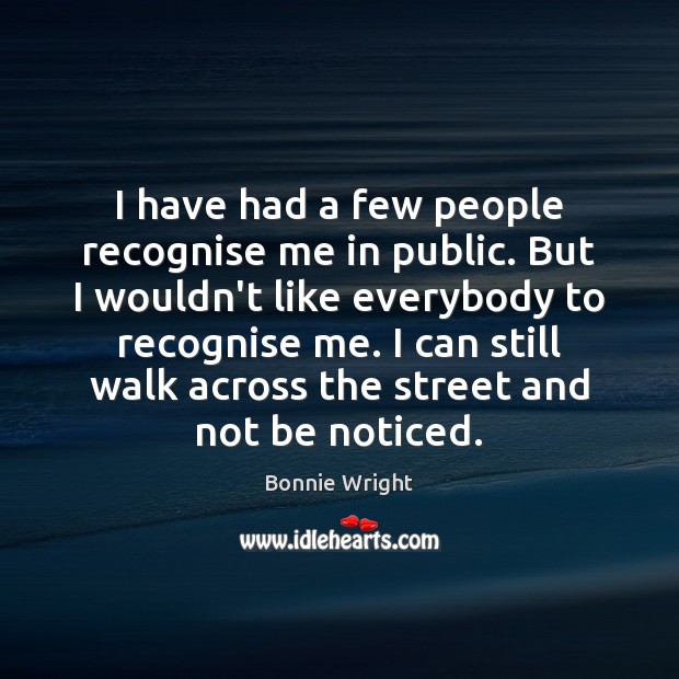 I have had a few people recognise me in public. But I Bonnie Wright Picture Quote
