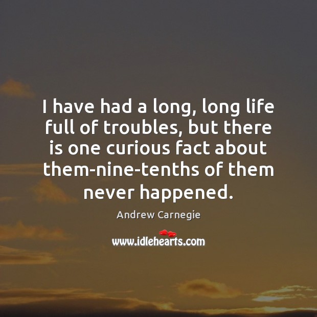 I have had a long, long life full of troubles, but there Andrew Carnegie Picture Quote