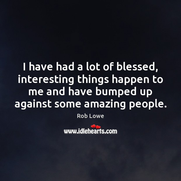 I have had a lot of blessed, interesting things happen to me Rob Lowe Picture Quote