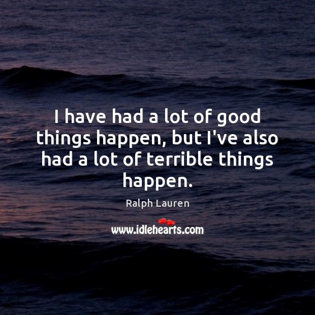 I have had a lot of good things happen, but I’ve also had a lot of terrible things happen. Image