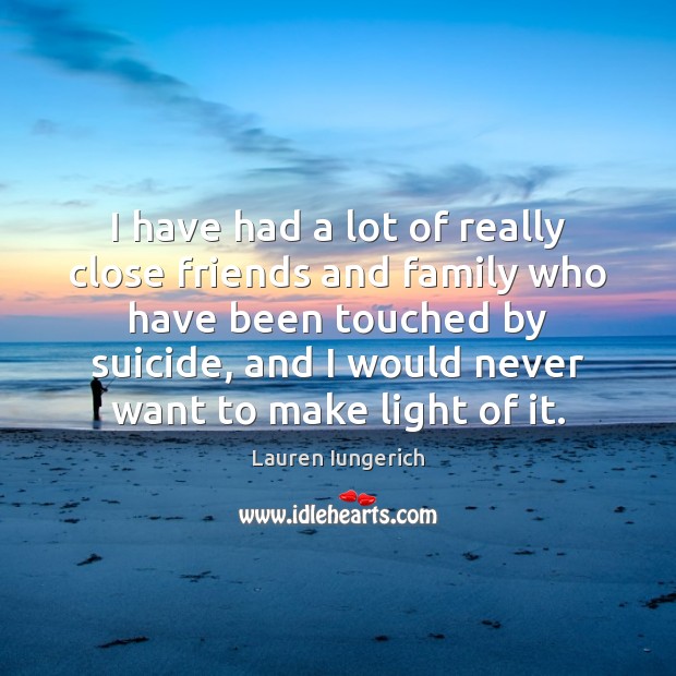 I have had a lot of really close friends and family who Lauren Iungerich Picture Quote