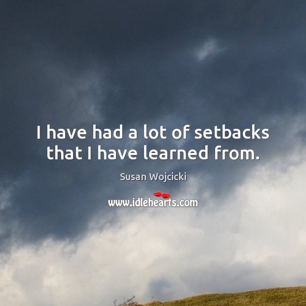 I have had a lot of setbacks that I have learned from. Image