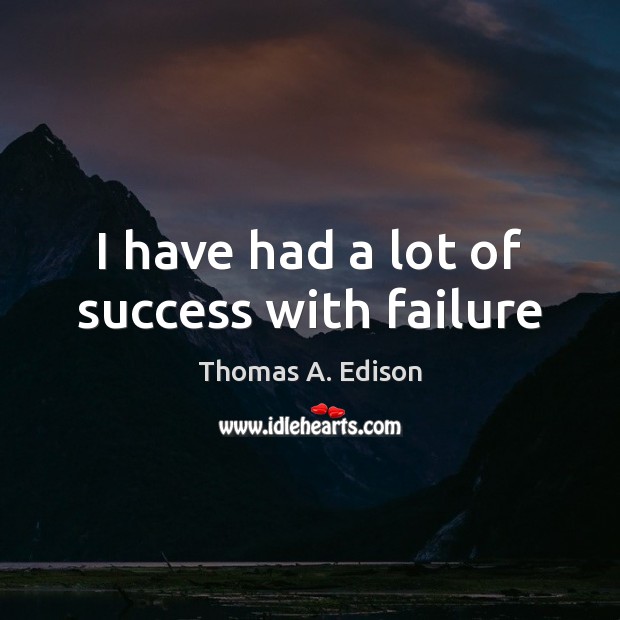 I have had a lot of success with failure Thomas A. Edison Picture Quote