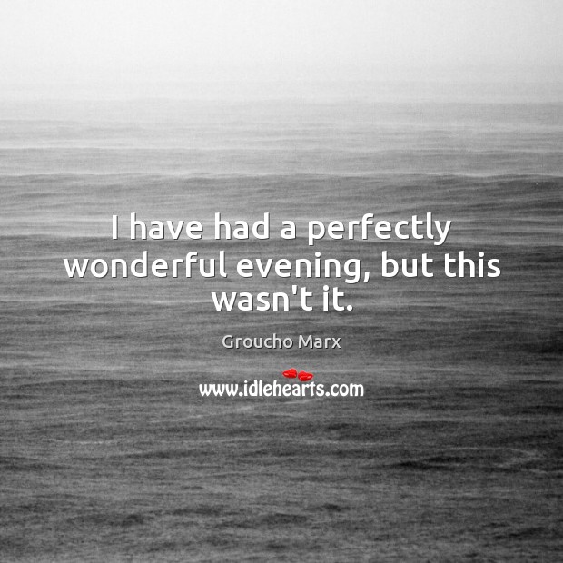 I have had a perfectly wonderful evening, but this wasn’t it. Groucho Marx Picture Quote