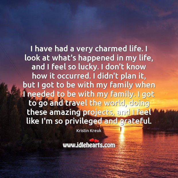 I have had a very charmed life. I look at what’s happened Kristin Kreuk Picture Quote