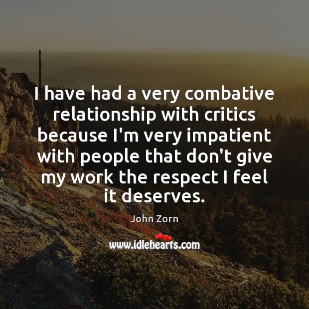 I have had a very combative relationship with critics because I’m very Image