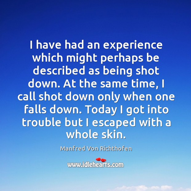 I have had an experience which might perhaps be described as being shot down. Manfred Von Richthofen Picture Quote