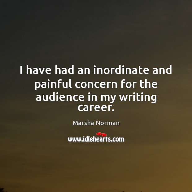 I have had an inordinate and painful concern for the audience in my writing career. Marsha Norman Picture Quote
