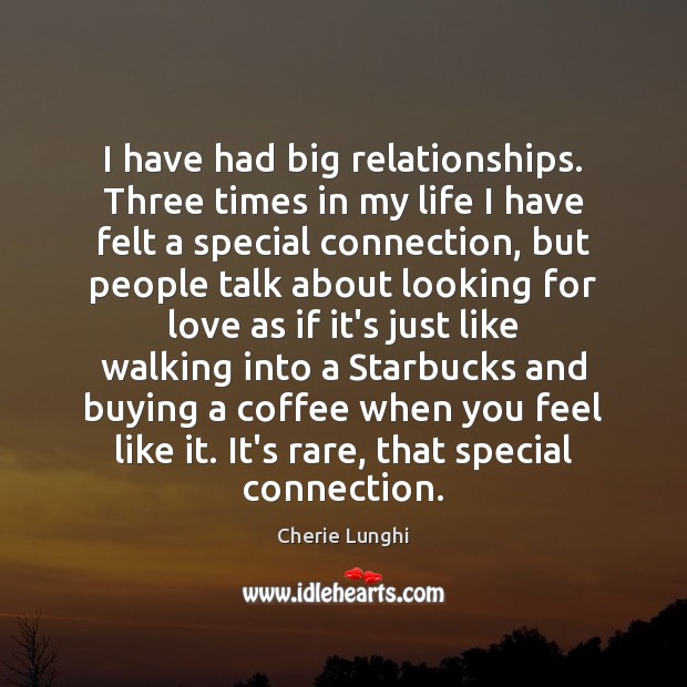I have had big relationships. Three times in my life I have Coffee Quotes Image