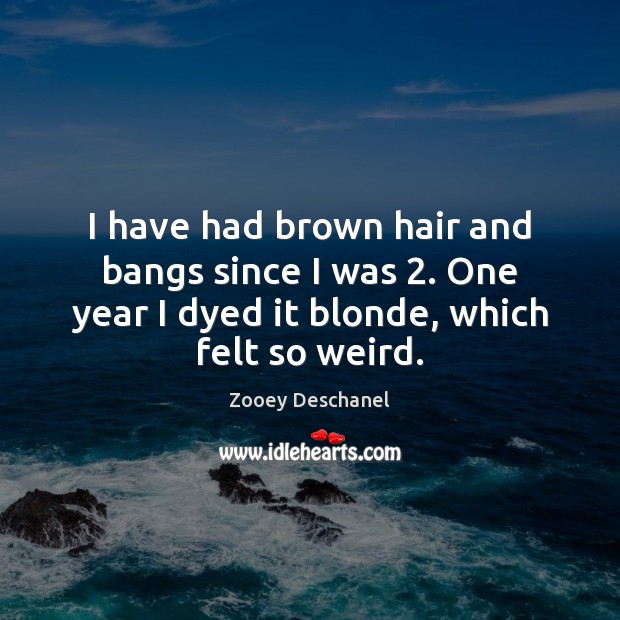 I have had brown hair and bangs since I was 2. One year Zooey Deschanel Picture Quote
