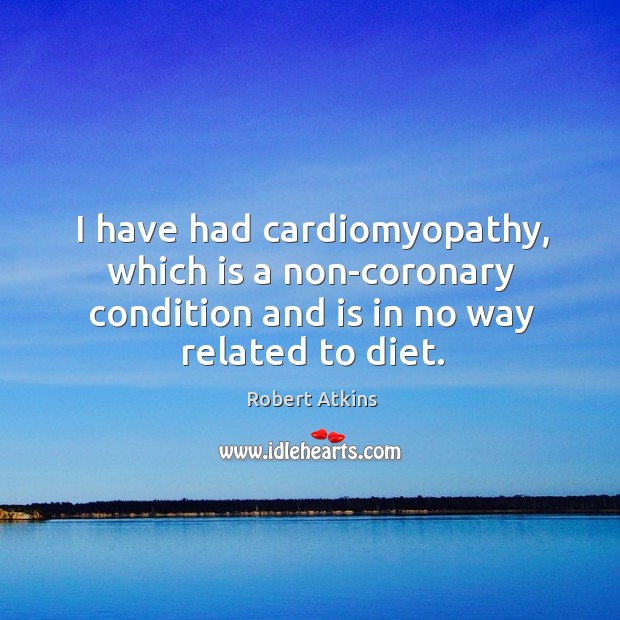 I have had cardiomyopathy, which is a non-coronary condition and is in Robert Atkins Picture Quote