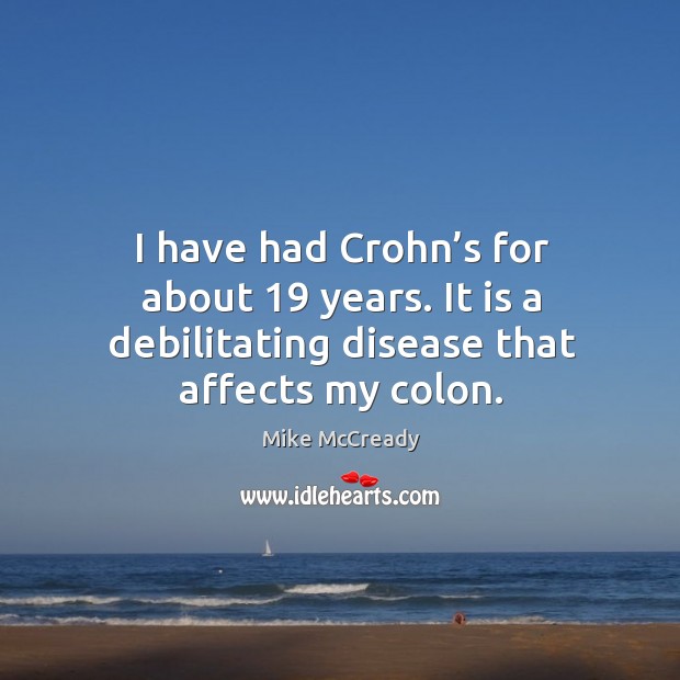 I have had crohn’s for about 19 years. It is a debilitating disease that affects my colon. Mike McCready Picture Quote