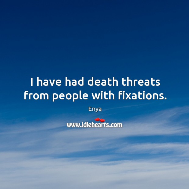 I have had death threats from people with fixations. Enya Picture Quote