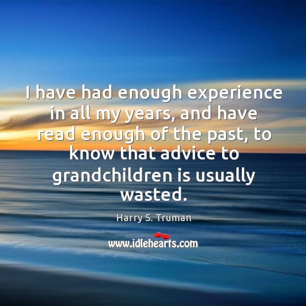 I have had enough experience in all my years, and have read Harry S. Truman Picture Quote
