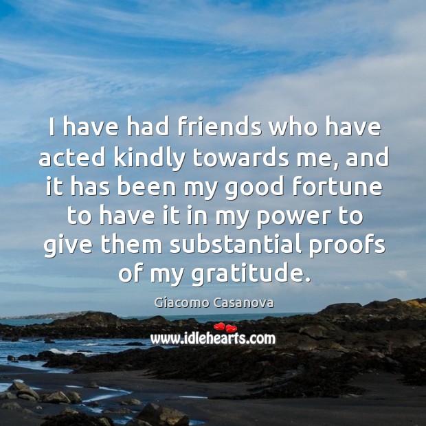 I have had friends who have acted kindly towards me, and it has been my good fortune to Giacomo Casanova Picture Quote