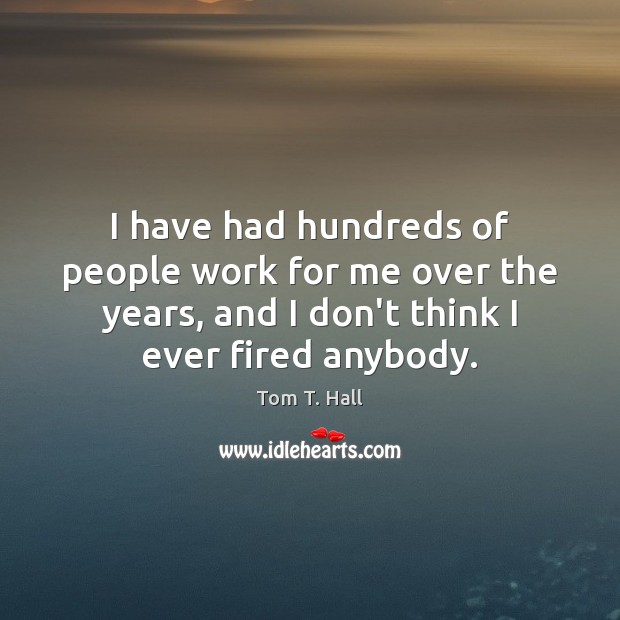 I have had hundreds of people work for me over the years, Tom T. Hall Picture Quote