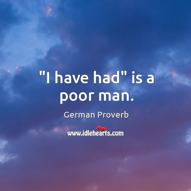 “I have had” is a poor man. German Proverbs Image