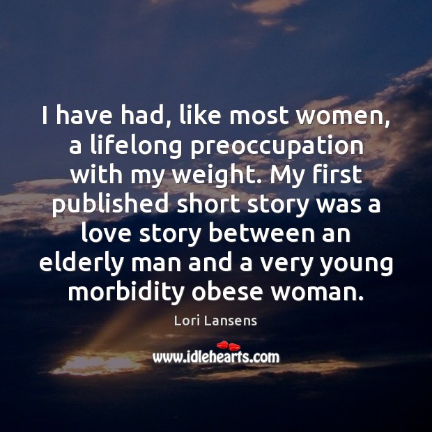I have had, like most women, a lifelong preoccupation with my weight. Lori Lansens Picture Quote