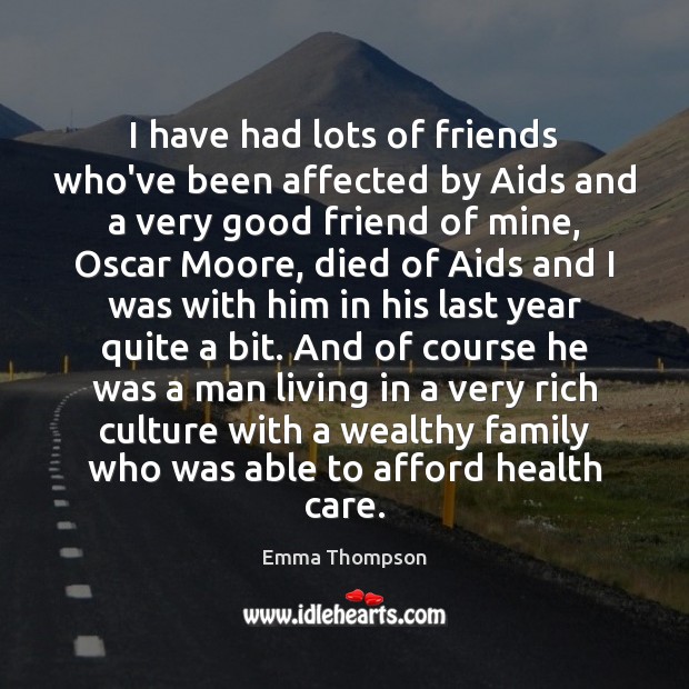 I have had lots of friends who’ve been affected by Aids and Emma Thompson Picture Quote