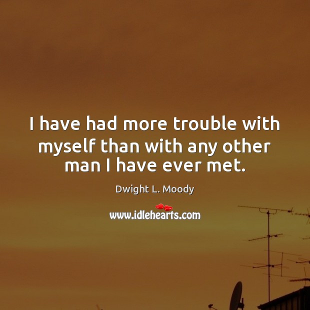I have had more trouble with myself than with any other man I have ever met. Dwight L. Moody Picture Quote