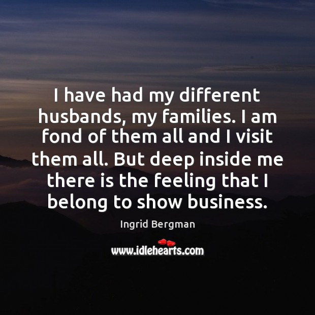 I have had my different husbands, my families. I am fond of Ingrid Bergman Picture Quote