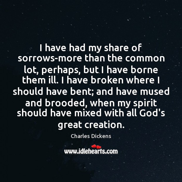 I have had my share of sorrows-more than the common lot, perhaps, Charles Dickens Picture Quote