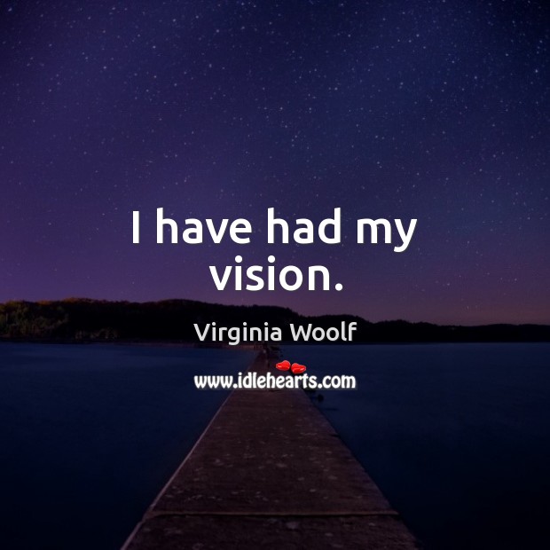 I have had my vision. Virginia Woolf Picture Quote
