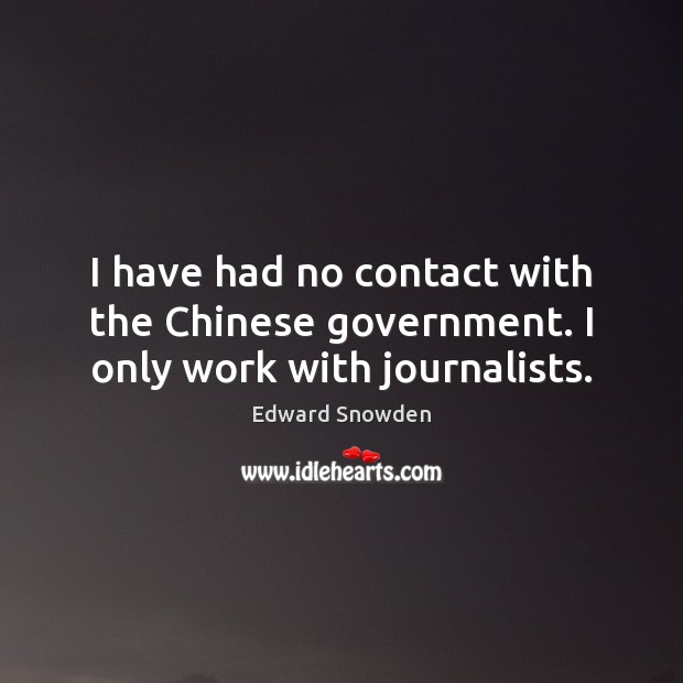 I have had no contact with the Chinese government. I only work with journalists. Edward Snowden Picture Quote