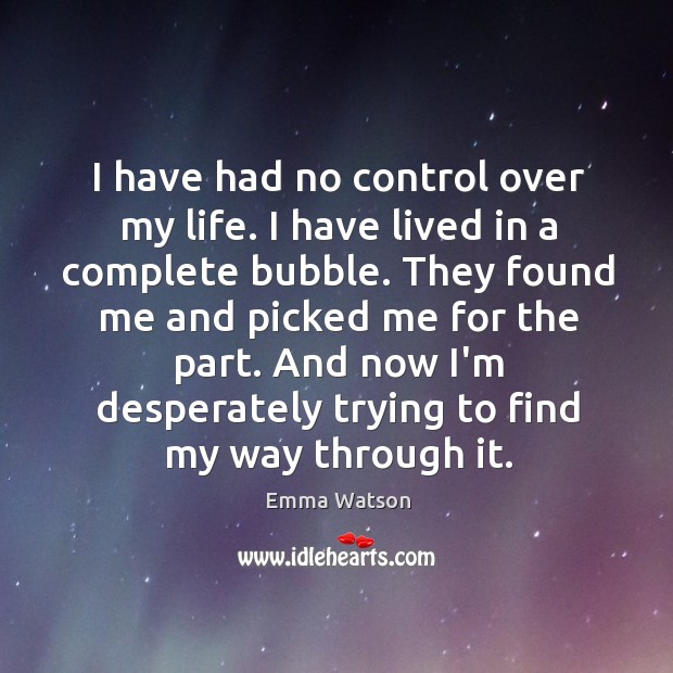 I have had no control over my life. I have lived in Emma Watson Picture Quote