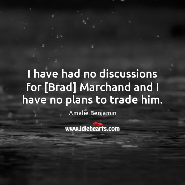 I have had no discussions for [Brad] Marchand and I have no plans to trade him. Amalie Benjamin Picture Quote