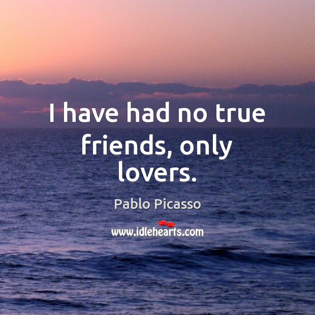 I have had no true friends, only lovers. Pablo Picasso Picture Quote