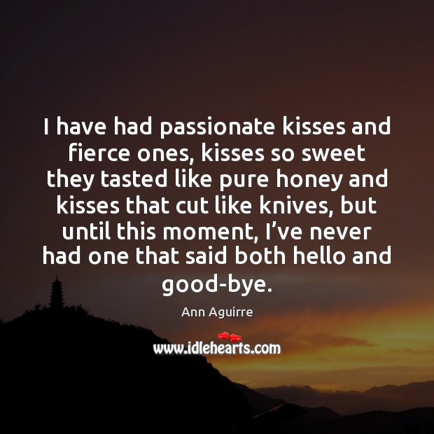 I have had passionate kisses and fierce ones, kisses so sweet they Ann Aguirre Picture Quote