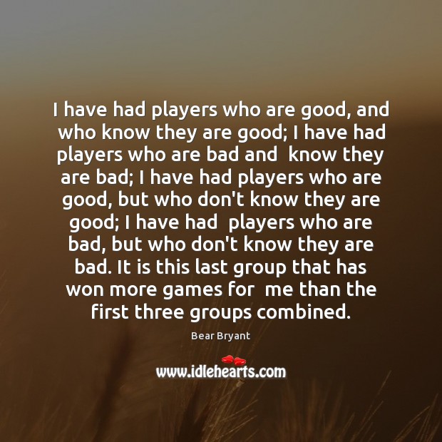 I have had players who are good, and who know they are Bear Bryant Picture Quote