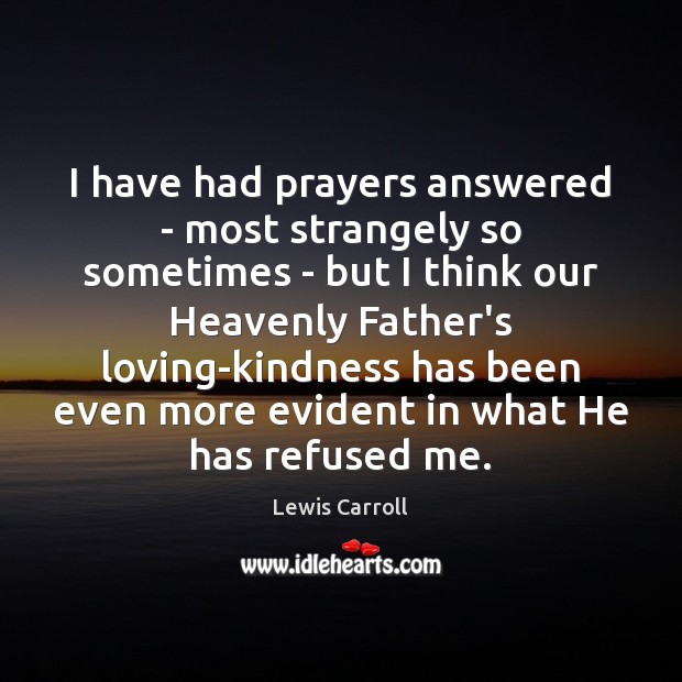 I have had prayers answered – most strangely so sometimes – but Lewis Carroll Picture Quote