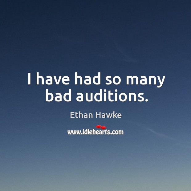I have had so many bad auditions. 