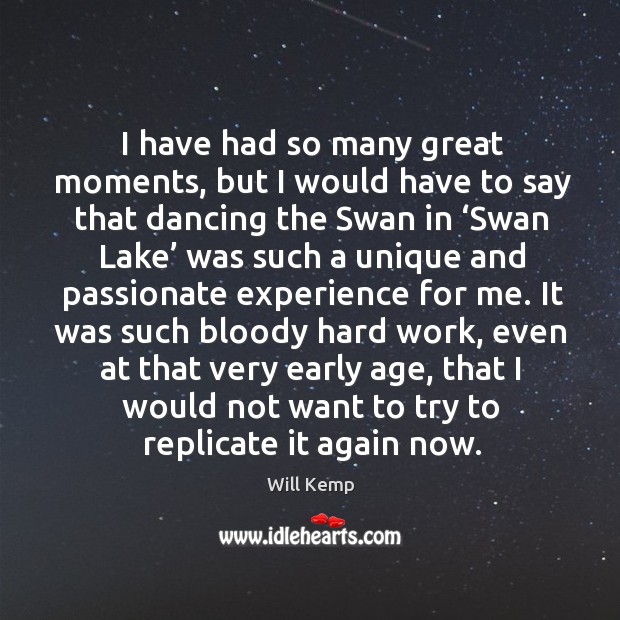 I have had so many great moments, but I would have to say that dancing the swan in Will Kemp Picture Quote
