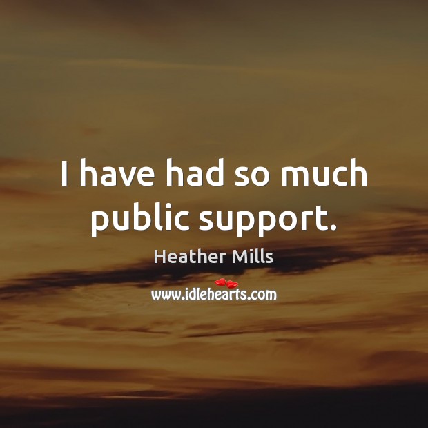 I have had so much public support. Heather Mills Picture Quote