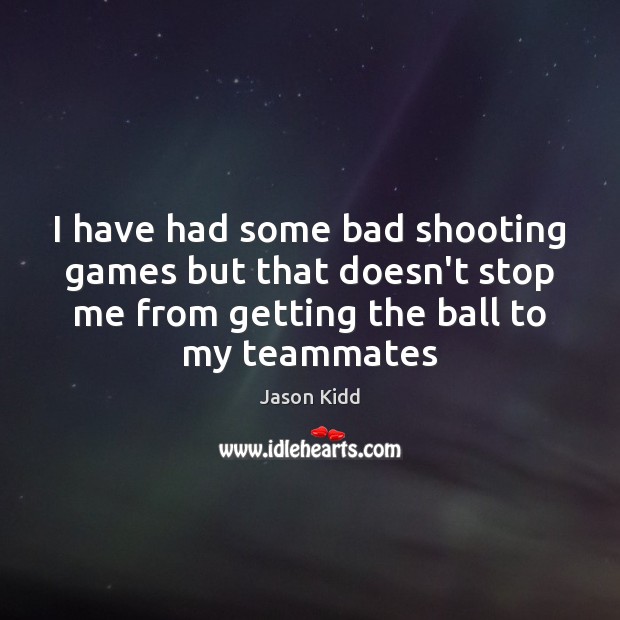 I have had some bad shooting games but that doesn’t stop me Jason Kidd Picture Quote