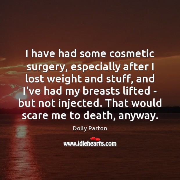 I have had some cosmetic surgery, especially after I lost weight and Dolly Parton Picture Quote