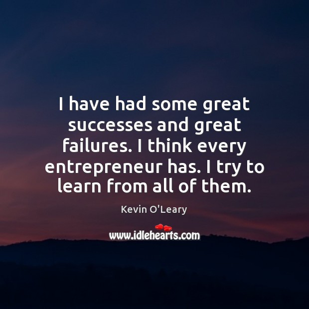 I have had some great successes and great failures. I think every Kevin O’Leary Picture Quote