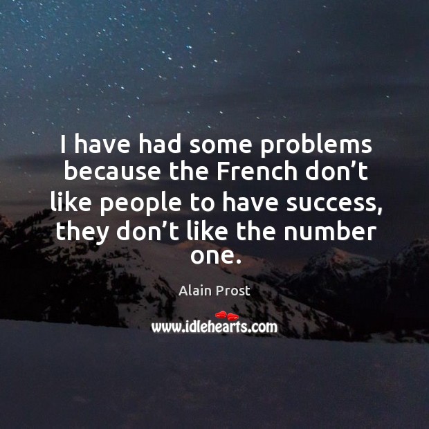 I have had some problems because the french don’t like people to have success, they don’t like the number one. Image