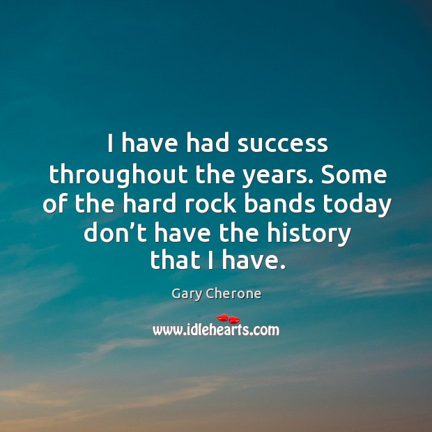 I have had success throughout the years. Some of the hard rock bands today Gary Cherone Picture Quote