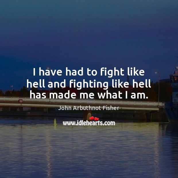 I have had to fight like hell John Arbuthnot Fisher Picture Quote