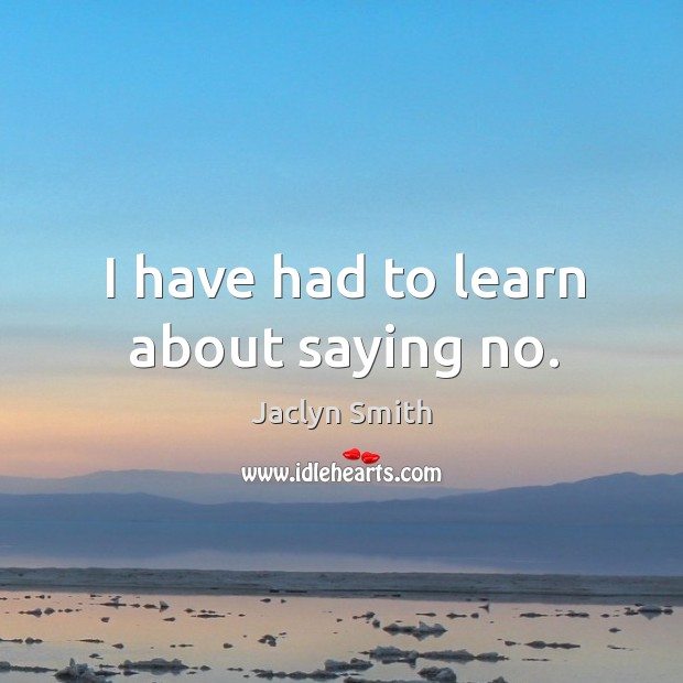 I have had to learn about saying no. Jaclyn Smith Picture Quote