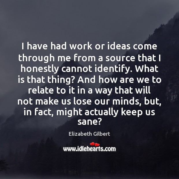 I have had work or ideas come through me from a source Elizabeth Gilbert Picture Quote