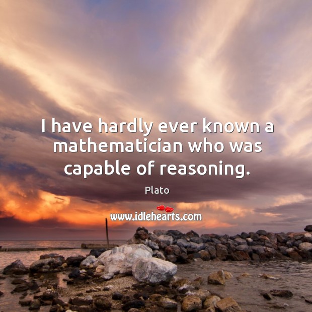 I have hardly ever known a mathematician who was capable of reasoning. Plato Picture Quote