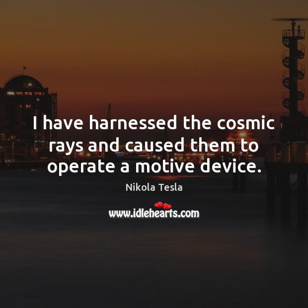 I have harnessed the cosmic rays and caused them to operate a motive device. Nikola Tesla Picture Quote