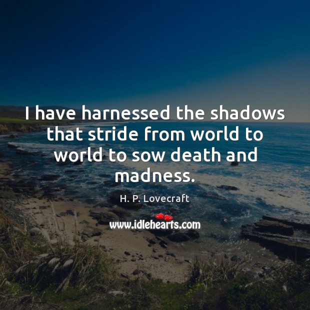 I have harnessed the shadows that stride from world to world to sow death and madness. H. P. Lovecraft Picture Quote