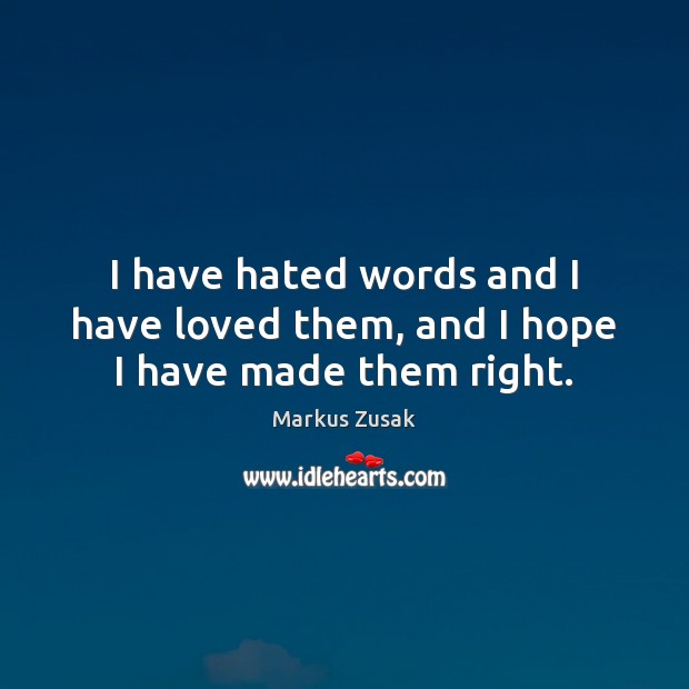 I have hated words and I have loved them, and I hope I have made them right. Markus Zusak Picture Quote